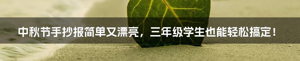 中秋节手抄报简单又漂亮，三年级学生也能轻松搞定！