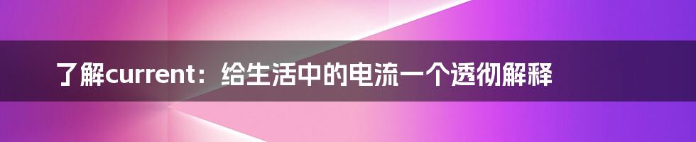 了解current：给生活中的电流一个透彻解释