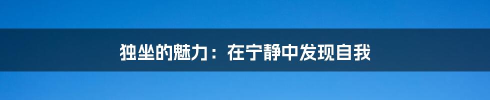 独坐的魅力：在宁静中发现自我