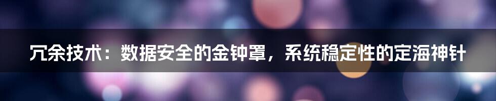 冗余技术：数据安全的金钟罩，系统稳定性的定海神针