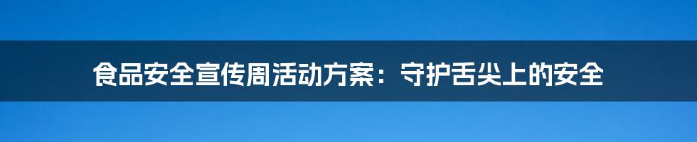 食品安全宣传周活动方案：守护舌尖上的安全