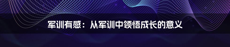 军训有感：从军训中领悟成长的意义