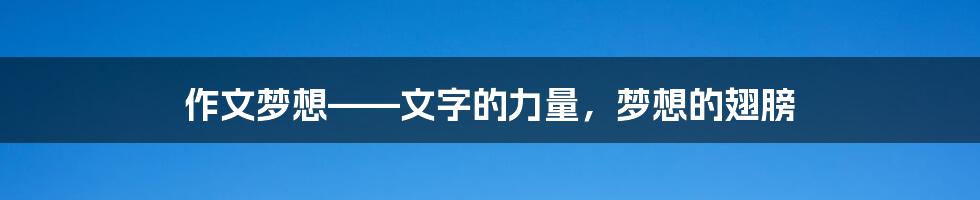 作文梦想——文字的力量，梦想的翅膀