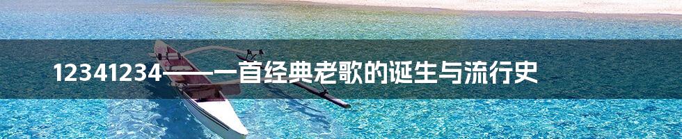 12341234——一首经典老歌的诞生与流行史