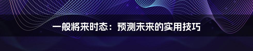 一般将来时态：预测未来的实用技巧