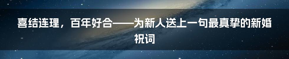 喜结连理，百年好合——为新人送上一句最真挚的新婚祝词