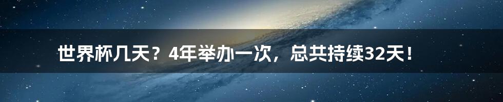 世界杯几天？4年举办一次，总共持续32天！