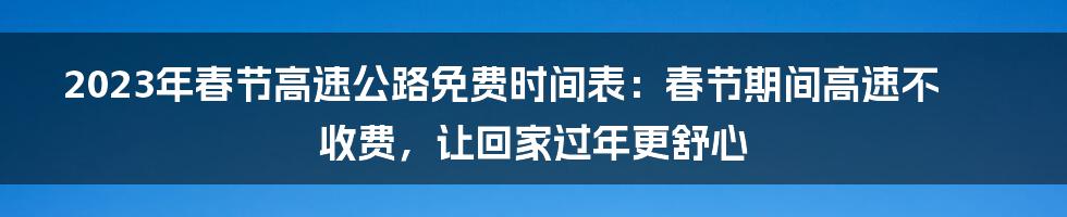 2023年春节高速公路免费时间表：春节期间高速不收费，让回家过年更舒心