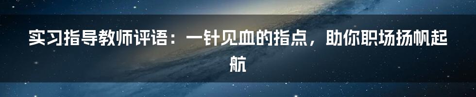 实习指导教师评语：一针见血的指点，助你职场扬帆起航