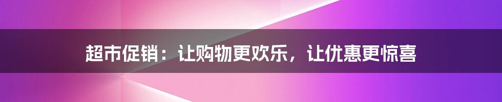 超市促销：让购物更欢乐，让优惠更惊喜