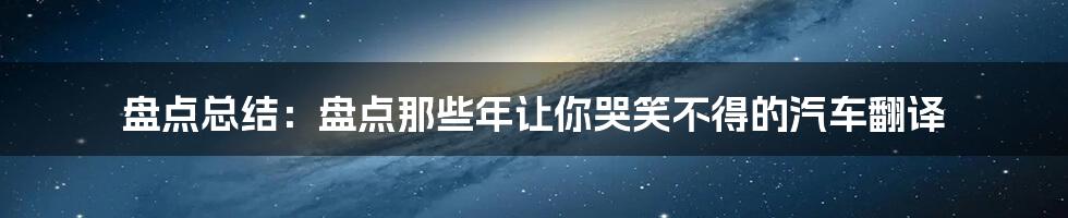 盘点总结：盘点那些年让你哭笑不得的汽车翻译