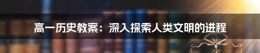 高一历史教案：深入探索人类文明的进程