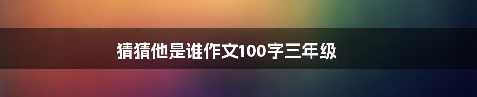 猜猜他是谁作文100字三年级