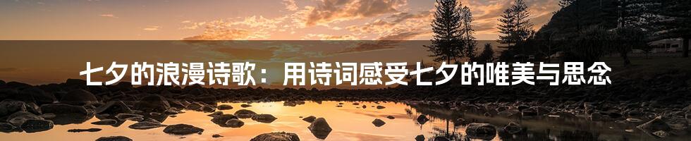 七夕的浪漫诗歌：用诗词感受七夕的唯美与思念