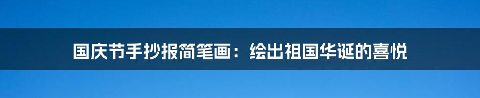 国庆节手抄报简笔画：绘出祖国华诞的喜悦