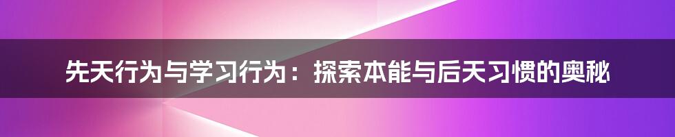 先天行为与学习行为：探索本能与后天习惯的奥秘