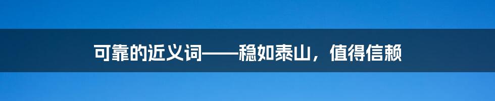 可靠的近义词——稳如泰山，值得信赖