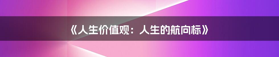 《人生价值观：人生的航向标》