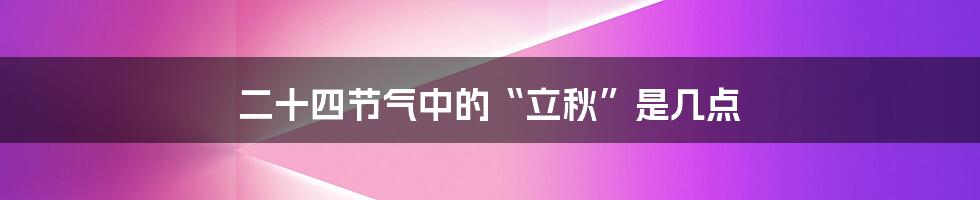 二十四节气中的“立秋”是几点