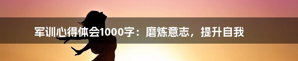 军训心得体会1000字：磨炼意志，提升自我