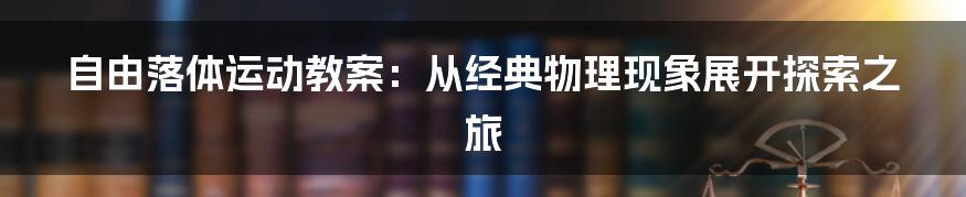 自由落体运动教案：从经典物理现象展开探索之旅