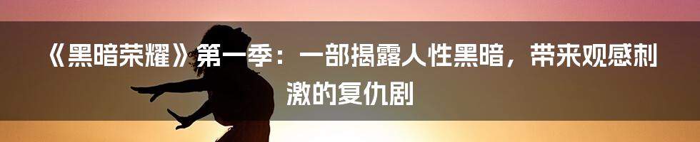 《黑暗荣耀》第一季：一部揭露人性黑暗，带来观感刺激的复仇剧