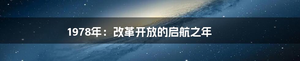 1978年：改革开放的启航之年