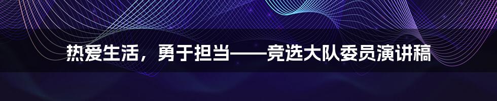 热爱生活，勇于担当——竞选大队委员演讲稿