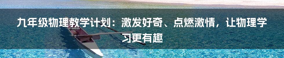 九年级物理教学计划：激发好奇、点燃激情，让物理学习更有趣