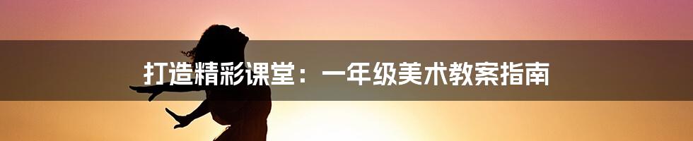 打造精彩课堂：一年级美术教案指南