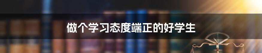 做个学习态度端正的好学生