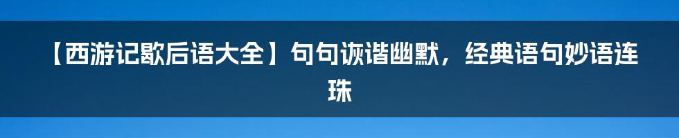 【西游记歇后语大全】句句诙谐幽默，经典语句妙语连珠