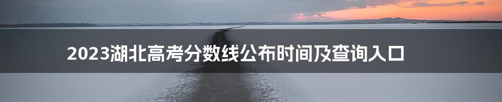 2023湖北高考分数线公布时间及查询入口