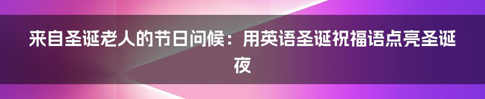 来自圣诞老人的节日问候：用英语圣诞祝福语点亮圣诞夜