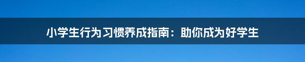 小学生行为习惯养成指南：助你成为好学生