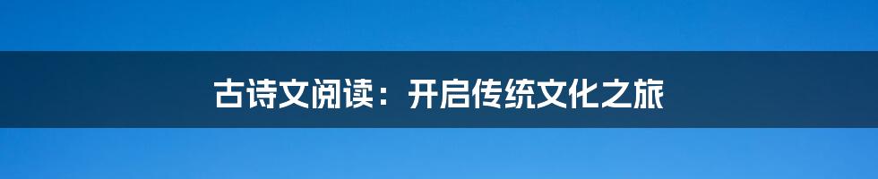 古诗文阅读：开启传统文化之旅