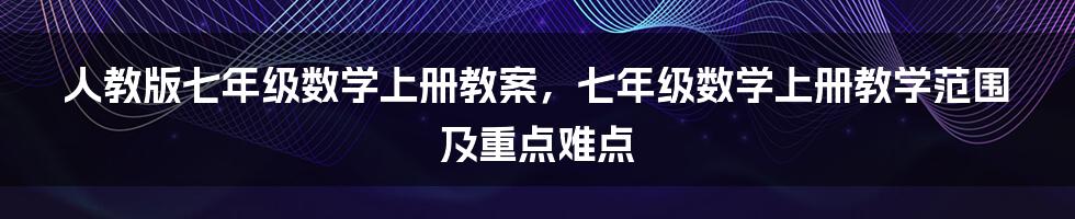 人教版七年级数学上册教案，七年级数学上册教学范围及重点难点