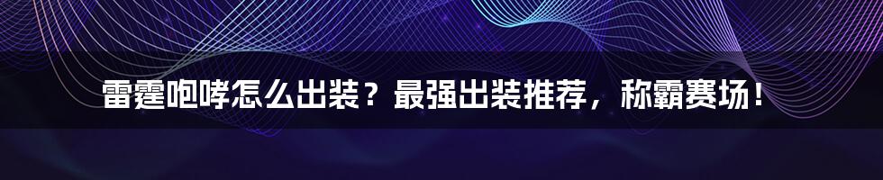 雷霆咆哮怎么出装？最强出装推荐，称霸赛场！