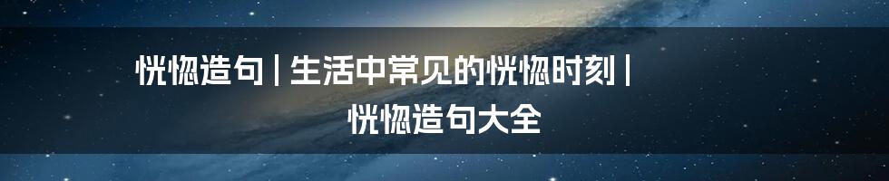 恍惚造句 | 生活中常见的恍惚时刻 | 恍惚造句大全