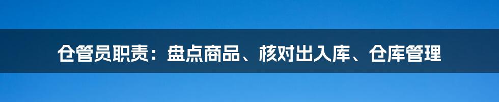 仓管员职责：盘点商品、核对出入库、仓库管理