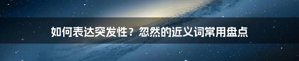 如何表达突发性？忽然的近义词常用盘点