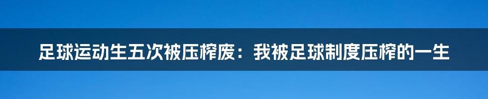 足球运动生五次被压榨废：我被足球制度压榨的一生