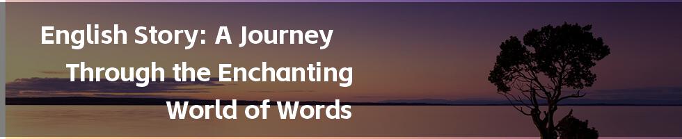 English Story: A Journey Through the Enchanting World of Words