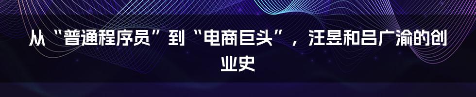 从“普通程序员”到“电商巨头”，汪昱和吕广渝的创业史