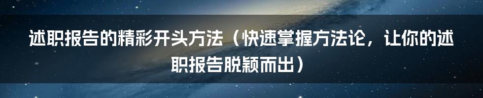 述职报告的精彩开头方法（快速掌握方法论，让你的述职报告脱颖而出）