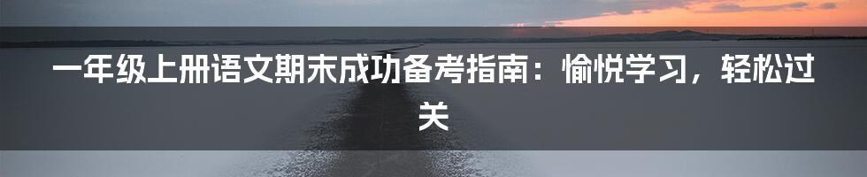 一年级上册语文期末成功备考指南：愉悦学习，轻松过关