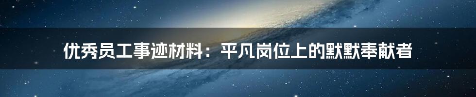 优秀员工事迹材料：平凡岗位上的默默奉献者