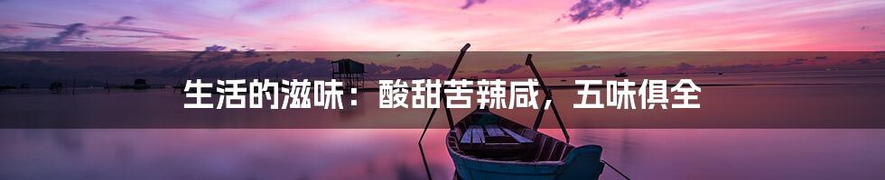 生活的滋味：酸甜苦辣咸，五味俱全