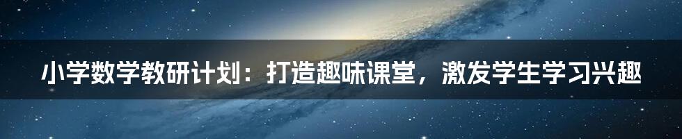 小学数学教研计划：打造趣味课堂，激发学生学习兴趣