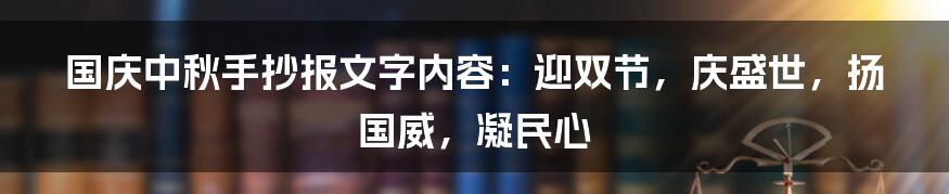 国庆中秋手抄报文字内容：迎双节，庆盛世，扬国威，凝民心